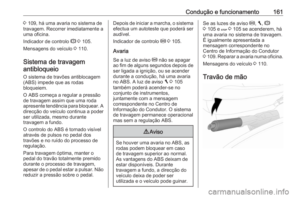 OPEL VIVARO B 2018  Manual de Instruções (in Portugues) Condução e funcionamento1613 109, há uma avaria no sistema de
travagem. Recorrer imediatamente a
uma oficina.
Indicador de controlo  R 3  105.
Mensagens do veículo  3 110.
Sistema de travagem
anti