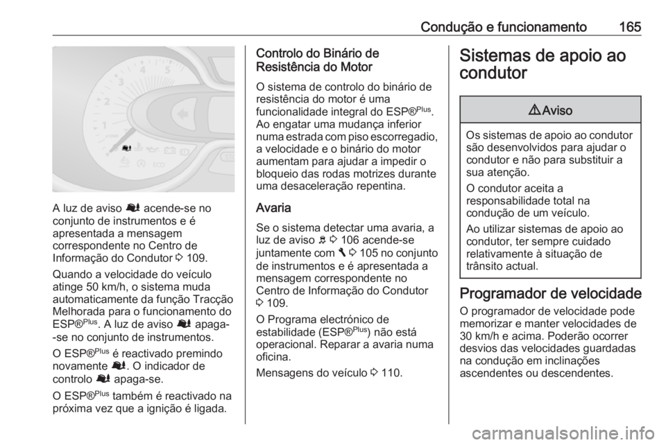 OPEL VIVARO B 2018  Manual de Instruções (in Portugues) Condução e funcionamento165
A luz de aviso Ø acende-se no
conjunto de instrumentos e é
apresentada a mensagem
correspondente no Centro de
Informação do Condutor  3 109.
Quando a velocidade do ve