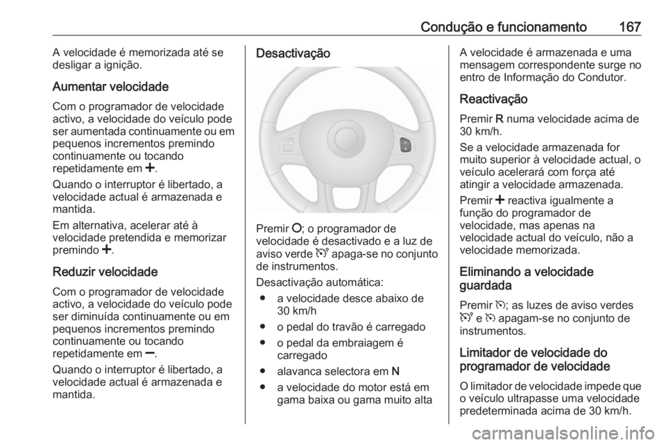 OPEL VIVARO B 2018  Manual de Instruções (in Portugues) Condução e funcionamento167A velocidade é memorizada até se
desligar a ignição.
Aumentar velocidade Com o programador de velocidade
activo, a velocidade do veículo pode
ser aumentada continuame