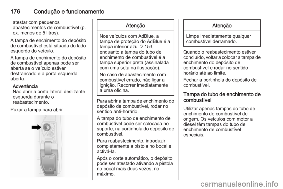 OPEL VIVARO B 2018 Manual de Instruções (in Portugues) 176Condução e funcionamentoatestar com pequenos
abastecimentos de combustível (p.
ex. menos de 5 litros).
A tampa de enchimento do depósito
de combustível está situada do lado
esquerdo do veícu OPEL VIVARO B 2018 Manual de Instruções (in Portugues) 176Condução e funcionamentoatestar com pequenos
abastecimentos de combustível (p.
ex. menos de 5 litros).
A tampa de enchimento do depósito
de combustível está situada do lado
esquerdo do veícu