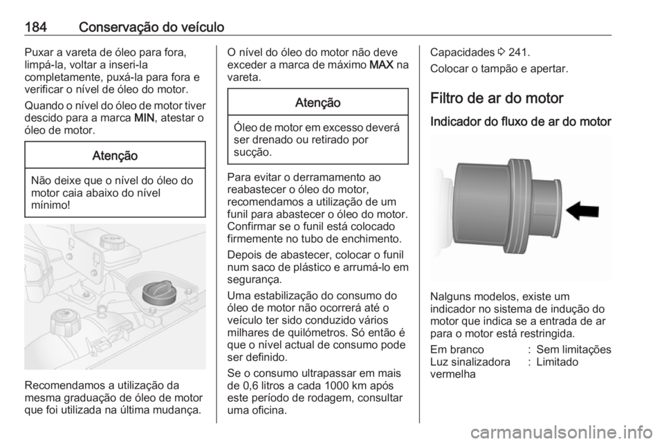 OPEL VIVARO B 2018 Manual de Instruções (in Portugues) 184Conservação do veículoPuxar a vareta de óleo para fora,
limpá-la, voltar a inseri-la
completamente, puxá-la para fora e
verificar o nível de óleo do motor.
Quando o nível do óleo de motor OPEL VIVARO B 2018 Manual de Instruções (in Portugues) 184Conservação do veículoPuxar a vareta de óleo para fora,
limpá-la, voltar a inseri-la
completamente, puxá-la para fora e
verificar o nível de óleo do motor.
Quando o nível do óleo de motor