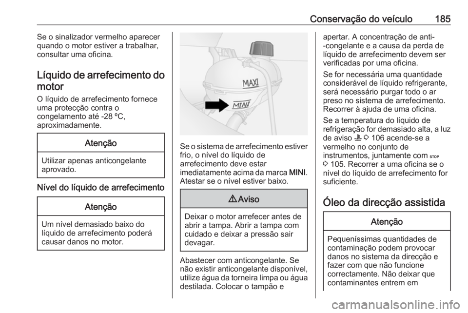 OPEL VIVARO B 2018 Manual de Instruções (in Portugues) Conservação do veículo185Se o sinalizador vermelho aparecer
quando o motor estiver a trabalhar,
consultar uma oficina.
Líquido de arrefecimento do motor
O líquido de arrefecimento fornece
uma pro OPEL VIVARO B 2018 Manual de Instruções (in Portugues) Conservação do veículo185Se o sinalizador vermelho aparecer
quando o motor estiver a trabalhar,
consultar uma oficina.
Líquido de arrefecimento do motor
O líquido de arrefecimento fornece
uma pro