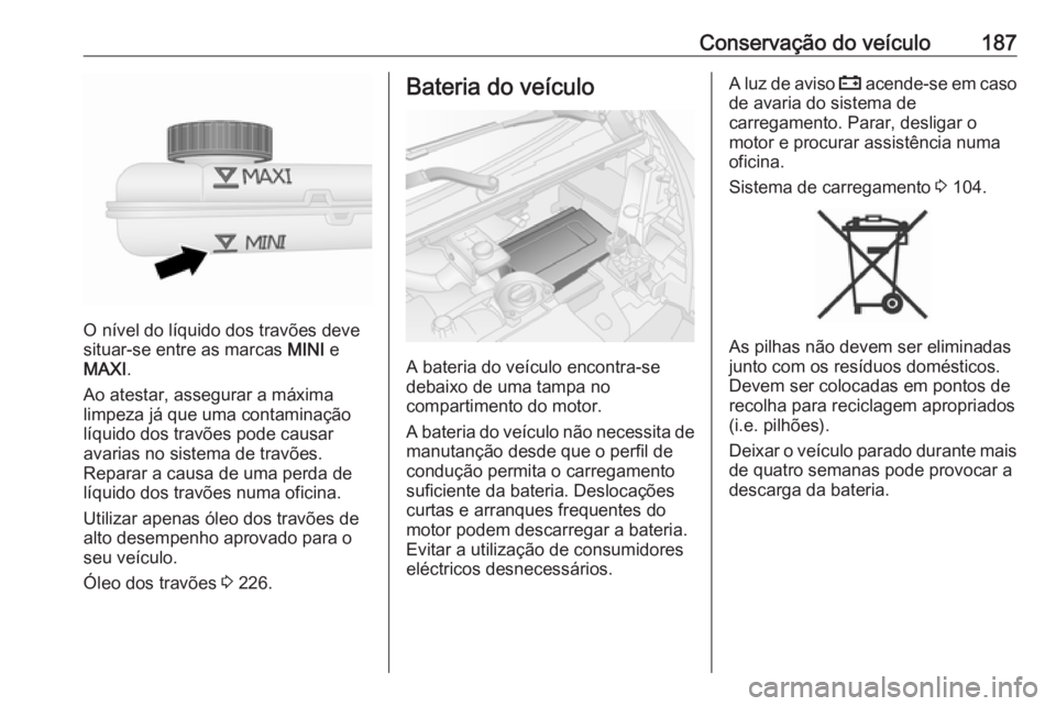 OPEL VIVARO B 2018 Manual de Instruções (in Portugues) Conservação do veículo187
O nível do líquido dos travões deve
situar-se entre as marcas MINI e
MAXI .
Ao atestar, assegurar a máxima
limpeza já que uma contaminação
líquido dos travões po OPEL VIVARO B 2018 Manual de Instruções (in Portugues) Conservação do veículo187
O nível do líquido dos travões deve
situar-se entre as marcas MINI e
MAXI .
Ao atestar, assegurar a máxima
limpeza já que uma contaminação
líquido dos travões po