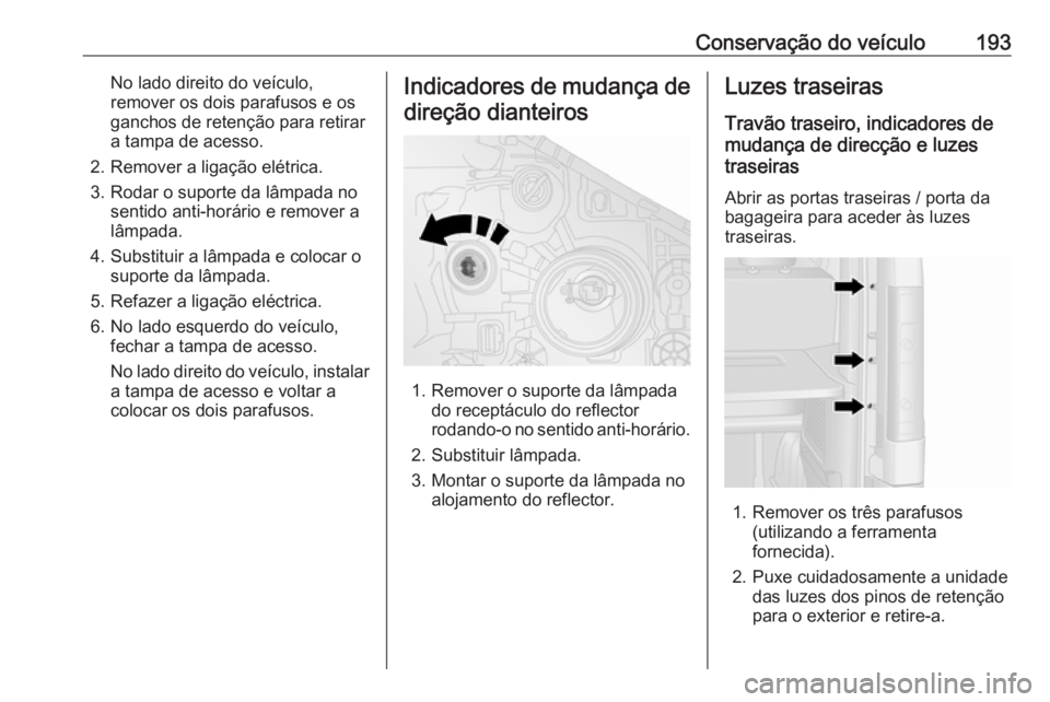 OPEL VIVARO B 2018 Manual de Instruções (in Portugues) Conservação do veículo193No lado direito do veículo,
remover os dois parafusos e os
ganchos de retenção para retirar a tampa de acesso.
2. Remover a ligação elétrica.
3. Rodar o suporte da l OPEL VIVARO B 2018 Manual de Instruções (in Portugues) Conservação do veículo193No lado direito do veículo,
remover os dois parafusos e os
ganchos de retenção para retirar a tampa de acesso.
2. Remover a ligação elétrica.
3. Rodar o suporte da l
