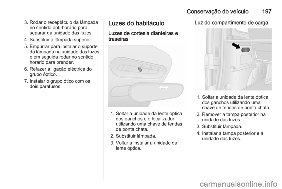 OPEL VIVARO B 2018 Manual de Instruções (in Portugues) Conservação do veículo1973. Rodar o receptáculo da lâmpadano sentido anti-horário paraseparar da unidade das luzes.
4. Substituir a lâmpada superior.
5. Empurrar para instalar o suporte da lâm OPEL VIVARO B 2018 Manual de Instruções (in Portugues) Conservação do veículo1973. Rodar o receptáculo da lâmpadano sentido anti-horário paraseparar da unidade das luzes.
4. Substituir a lâmpada superior.
5. Empurrar para instalar o suporte da lâm