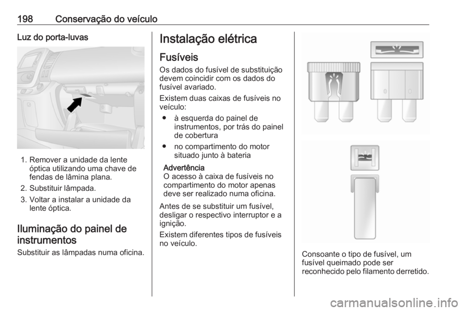 OPEL VIVARO B 2018 Manual de Instruções (in Portugues) 198Conservação do veículoLuz do porta-luvas
1. Remover a unidade da lenteóptica utilizando uma chave de
fendas de lâmina plana.
2. Substituir lâmpada.
3. Voltar a instalar a unidade da lente óp OPEL VIVARO B 2018 Manual de Instruções (in Portugues) 198Conservação do veículoLuz do porta-luvas
1. Remover a unidade da lenteóptica utilizando uma chave de
fendas de lâmina plana.
2. Substituir lâmpada.
3. Voltar a instalar a unidade da lente óp