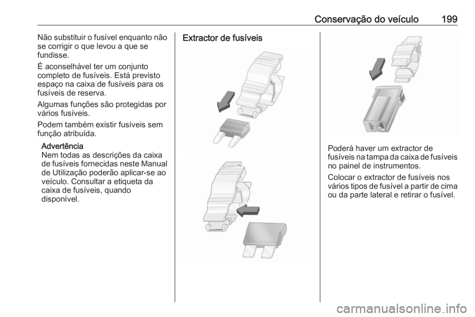 OPEL VIVARO B 2018  Manual de Instruções (in Portugues) Conservação do veículo199Não substituir o fusível enquanto não
se corrigir o que levou a que se
fundisse.
É aconselhável ter um conjunto
completo de fusíveis. Está previsto
espaço na caixa 