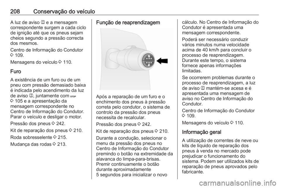 OPEL VIVARO B 2018  Manual de Instruções (in Portugues) 208Conservação do veículoA luz de aviso w e a mensagem
correspondente surgem a cada ciclo
de ignição até que os pneus sejam
cheios segundo a pressão correcta
dos mesmos.
Centro de Informação 