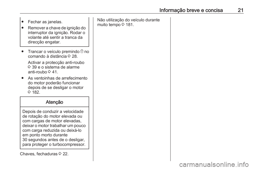 OPEL VIVARO B 2018 Manual de Instruções (in Portugues) Informação breve e concisa21● Fechar as janelas.
● Remover a chave de ignição do
interruptor da ignição. Rodar o
volante até sentir a tranca da
direcção engatar.
● Trancar o veículo pr OPEL VIVARO B 2018 Manual de Instruções (in Portugues) Informação breve e concisa21● Fechar as janelas.
● Remover a chave de ignição do
interruptor da ignição. Rodar o
volante até sentir a tranca da
direcção engatar.
● Trancar o veículo pr