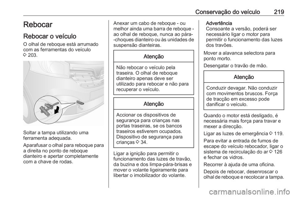 OPEL VIVARO B 2018 Manual de Instruções (in Portugues) Conservação do veículo219Rebocar
Rebocar o veículo
O olhal de reboque está arrumado
com as ferramentas do veículo
3 203.
Soltar a tampa utilizando uma
ferramenta adequada.
Aparafusar o olhal pa OPEL VIVARO B 2018 Manual de Instruções (in Portugues) Conservação do veículo219Rebocar
Rebocar o veículo
O olhal de reboque está arrumado
com as ferramentas do veículo
3 203.
Soltar a tampa utilizando uma
ferramenta adequada.
Aparafusar o olhal pa