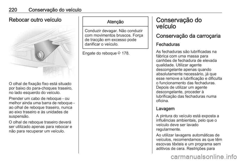 OPEL VIVARO B 2018 Manual de Instruções (in Portugues) 220Conservação do veículoRebocar outro veículo
O olhal de fixação fixo está situado
por baixo do para-choques traseiro, no lado esquerdo do veículo.
Prender um cabo de reboque - ou melhor aind OPEL VIVARO B 2018 Manual de Instruções (in Portugues) 220Conservação do veículoRebocar outro veículo
O olhal de fixação fixo está situado
por baixo do para-choques traseiro, no lado esquerdo do veículo.
Prender um cabo de reboque - ou melhor aind