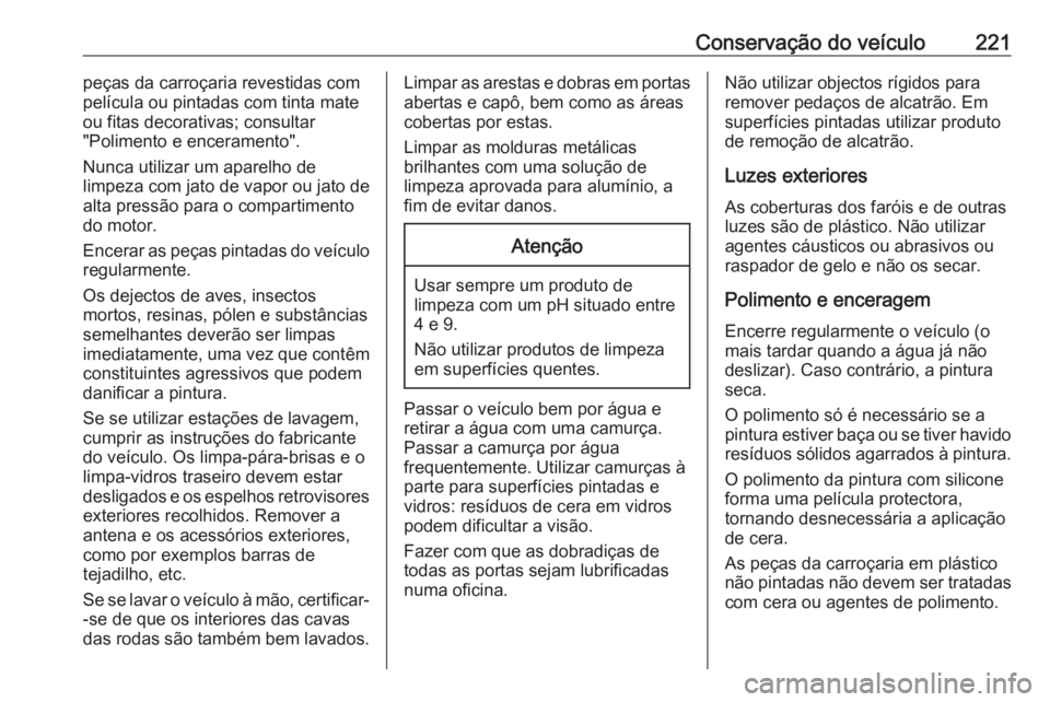 OPEL VIVARO B 2018 Manual de Instruções (in Portugues) Conservação do veículo221peças da carroçaria revestidas com
película ou pintadas com tinta mate ou fitas decorativas; consultar
"Polimento e enceramento".
Nunca utilizar um aparelho de
l OPEL VIVARO B 2018 Manual de Instruções (in Portugues) Conservação do veículo221peças da carroçaria revestidas com
película ou pintadas com tinta mate ou fitas decorativas; consultar
"Polimento e enceramento".
Nunca utilizar um aparelho de
l