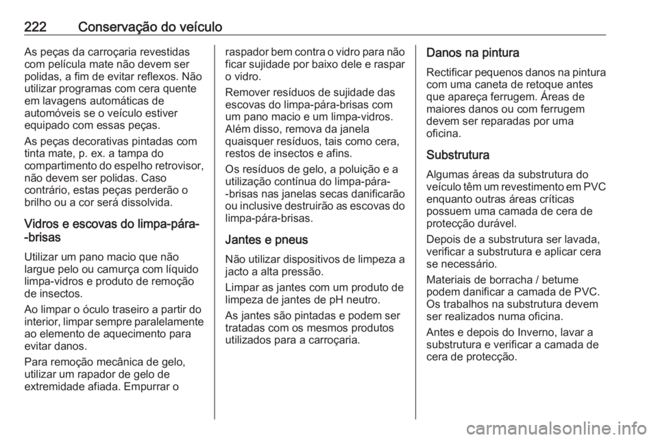 OPEL VIVARO B 2018 Manual de Instruções (in Portugues) 222Conservação do veículoAs peças da carroçaria revestidas
com película mate não devem ser
polidas, a fim de evitar reflexos. Não
utilizar programas com cera quente
em lavagens automáticas de OPEL VIVARO B 2018 Manual de Instruções (in Portugues) 222Conservação do veículoAs peças da carroçaria revestidas
com película mate não devem ser
polidas, a fim de evitar reflexos. Não
utilizar programas com cera quente
em lavagens automáticas de