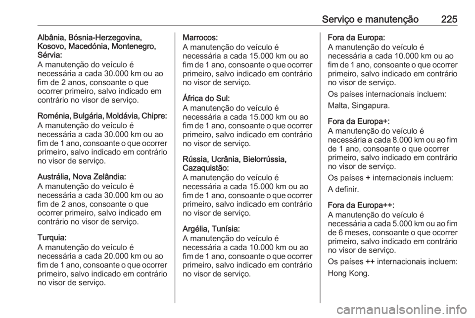 OPEL VIVARO B 2018 Manual de Instruções (in Portugues) Serviço e manutenção225Albânia, Bósnia-Herzegovina,
Kosovo, Macedónia, Montenegro,
Sérvia:
A manutenção do veículo é
necessária a cada 30.000 km ou ao
fim de 2 anos, consoante o que
ocorre OPEL VIVARO B 2018 Manual de Instruções (in Portugues) Serviço e manutenção225Albânia, Bósnia-Herzegovina,
Kosovo, Macedónia, Montenegro,
Sérvia:
A manutenção do veículo é
necessária a cada 30.000 km ou ao
fim de 2 anos, consoante o que
ocorre