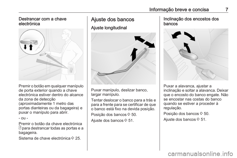 OPEL VIVARO B 2018  Manual de Instruções (in Portugues) Informação breve e concisa7Destrancar com a chaveelectrónica
Premir o botão em qualquer manípulo
de porta exterior quando a chave
electrónica estiver dentro do alcance
da zona de detecção
(apr