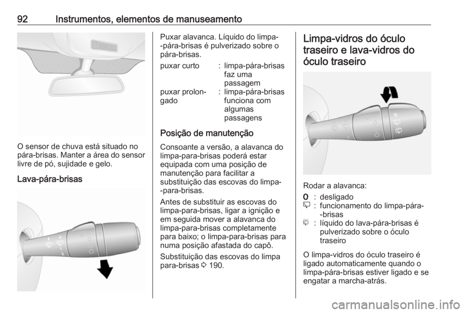OPEL VIVARO B 2018  Manual de Instruções (in Portugues) 92Instrumentos, elementos de manuseamento
O sensor de chuva está situado no
pára-brisas. Manter a área do sensor livre de pó, sujidade e gelo.
Lava-pára-brisas
Puxar alavanca. Líquido do limpa-
