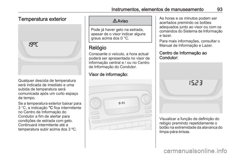 OPEL VIVARO B 2018  Manual de Instruções (in Portugues) Instrumentos, elementos de manuseamento93Temperatura exterior
Qualquer descida de temperatura
será indicada de imediato e uma
subida de temperatura será
comunicada após um curto espaço de tempo.
S