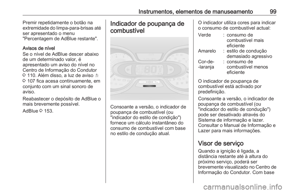 OPEL VIVARO B 2018.5 Manual de Instruções (in Portugues) Instrumentos, elementos de manuseamento99Premir repetidamente o botão na
extremidade do limpa-para-brisas até
ser apresentado o menu
"Percentagem de AdBlue restante".
Avisos de nível
Se o n OPEL VIVARO B 2018.5 Manual de Instruções (in Portugues) Instrumentos, elementos de manuseamento99Premir repetidamente o botão na
extremidade do limpa-para-brisas até
ser apresentado o menu
"Percentagem de AdBlue restante".
Avisos de nível
Se o n