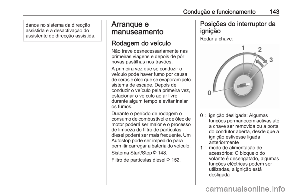 OPEL VIVARO B 2018.5  Manual de Instruções (in Portugues) Condução e funcionamento143danos no sistema da direcção
assistida e a desactivação do
assistente de direcção assistida.Arranque e
manuseamento
Rodagem do veículo
Não trave desnecessariamente