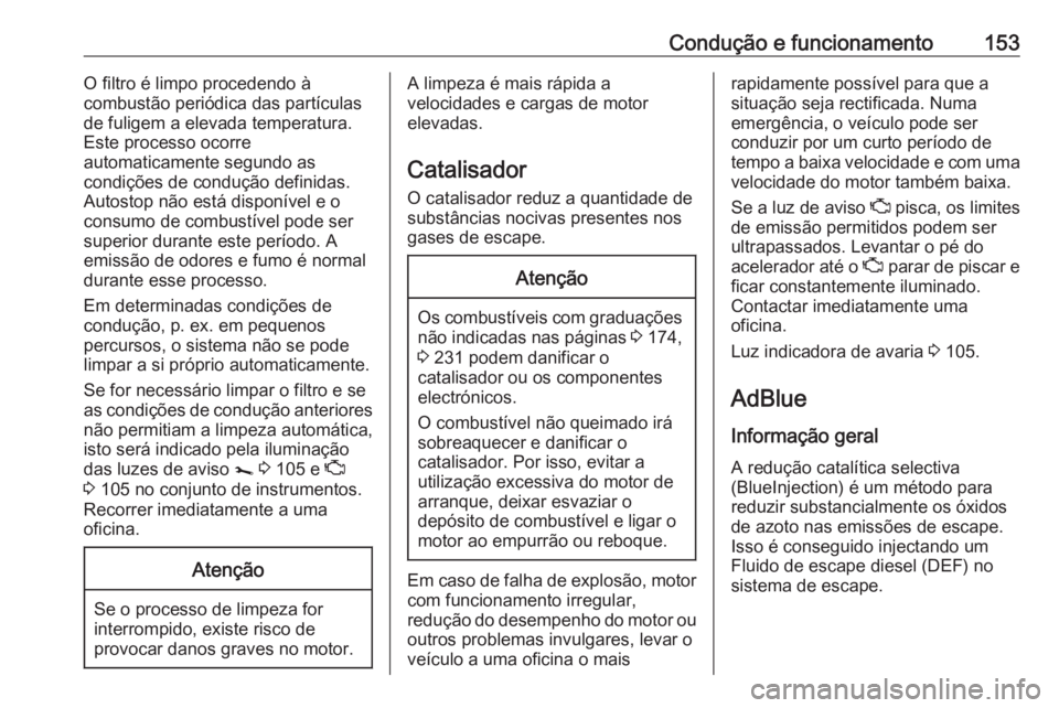 OPEL VIVARO B 2018.5  Manual de Instruções (in Portugues) Condução e funcionamento153O filtro é limpo procedendo à
combustão periódica das partículas
de fuligem a elevada temperatura.
Este processo ocorre
automaticamente segundo as
condições de cond