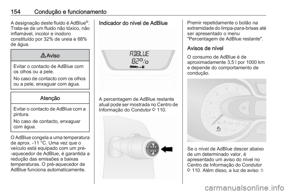 OPEL VIVARO B 2018.5  Manual de Instruções (in Portugues) 154Condução e funcionamentoA designação deste fluido é AdBlue®
.
Trata-se de um fluido não tóxico, não
inflamável, incolor e inodoro
constituído por 32% de ureia e 68%
de água.9 Aviso
Evit