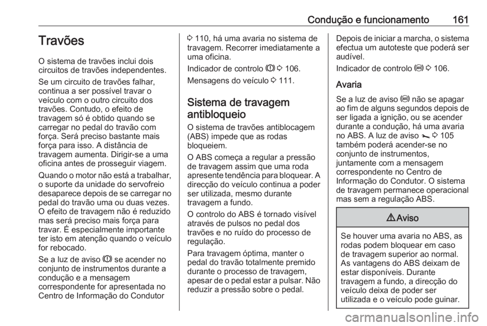 OPEL VIVARO B 2018.5  Manual de Instruções (in Portugues) Condução e funcionamento161Travões
O sistema de travões inclui dois
circuitos de travões independentes.
Se um circuito de travões falhar,
continua a ser possível travar o
veículo com o outro c