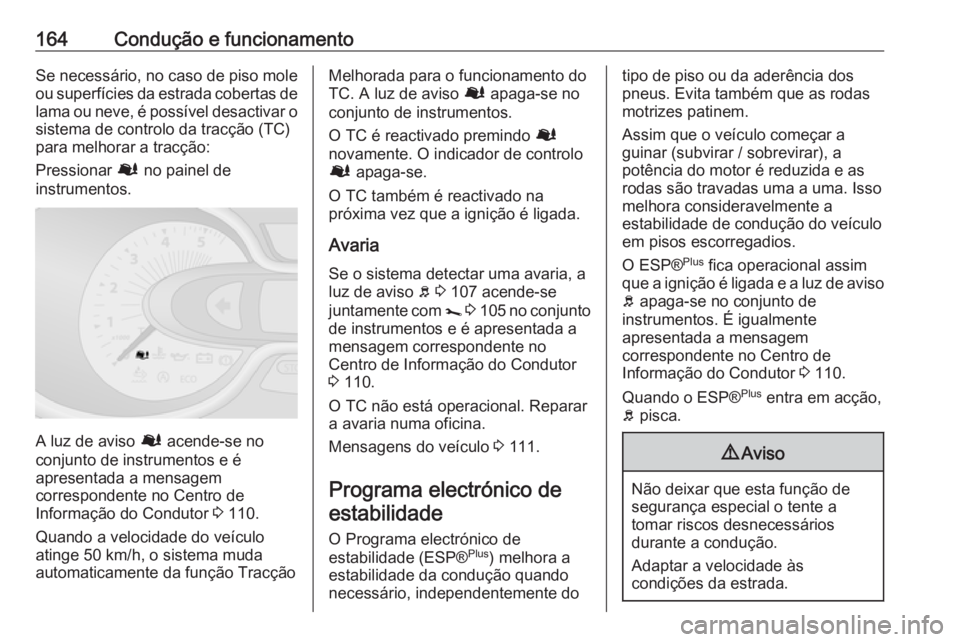OPEL VIVARO B 2018.5  Manual de Instruções (in Portugues) 164Condução e funcionamentoSe necessário, no caso de piso mole
ou superfícies da estrada cobertas de lama ou neve, é possível desactivar o
sistema de controlo da tracção (TC)
para melhorar a t