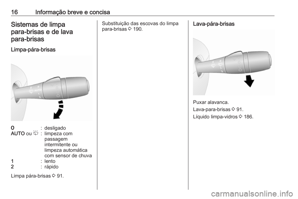 OPEL VIVARO B 2018.5  Manual de Instruções (in Portugues) 16Informação breve e concisaSistemas de limpapara‑brisas e de lavapara‑brisas
Limpa-pára-brisas7:desligadoAUTO  ou P:limpeza com
passagem
intermitente ou
limpeza automática
com sensor de chuva