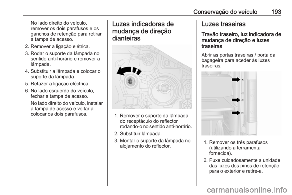 OPEL VIVARO B 2018.5 Manual de Instruções (in Portugues) Conservação do veículo193No lado direito do veículo,
remover os dois parafusos e os
ganchos de retenção para retirar a tampa de acesso.
2. Remover a ligação elétrica.
3. Rodar o suporte da l OPEL VIVARO B 2018.5 Manual de Instruções (in Portugues) Conservação do veículo193No lado direito do veículo,
remover os dois parafusos e os
ganchos de retenção para retirar a tampa de acesso.
2. Remover a ligação elétrica.
3. Rodar o suporte da l