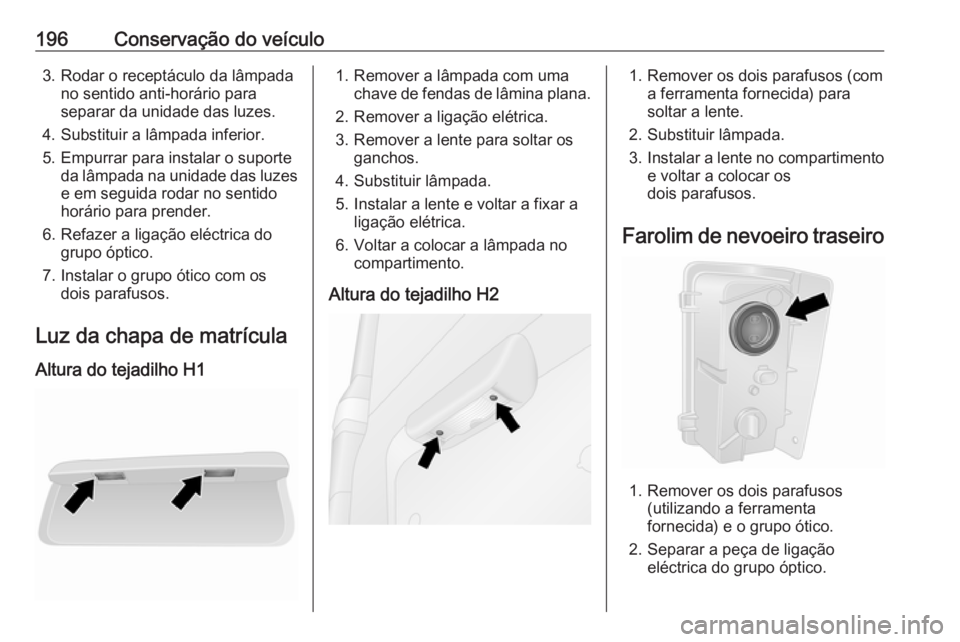 OPEL VIVARO B 2018.5 Manual de Instruções (in Portugues) 196Conservação do veículo3. Rodar o receptáculo da lâmpadano sentido anti-horário para
separar da unidade das luzes.
4. Substituir a lâmpada inferior.
5. Empurrar para instalar o suporte da lâ OPEL VIVARO B 2018.5 Manual de Instruções (in Portugues) 196Conservação do veículo3. Rodar o receptáculo da lâmpadano sentido anti-horário para
separar da unidade das luzes.
4. Substituir a lâmpada inferior.
5. Empurrar para instalar o suporte da lâ