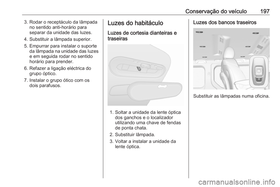 OPEL VIVARO B 2018.5 Manual de Instruções (in Portugues) Conservação do veículo1973. Rodar o receptáculo da lâmpadano sentido anti-horário paraseparar da unidade das luzes.
4. Substituir a lâmpada superior.
5. Empurrar para instalar o suporte da lâm OPEL VIVARO B 2018.5 Manual de Instruções (in Portugues) Conservação do veículo1973. Rodar o receptáculo da lâmpadano sentido anti-horário paraseparar da unidade das luzes.
4. Substituir a lâmpada superior.
5. Empurrar para instalar o suporte da lâm