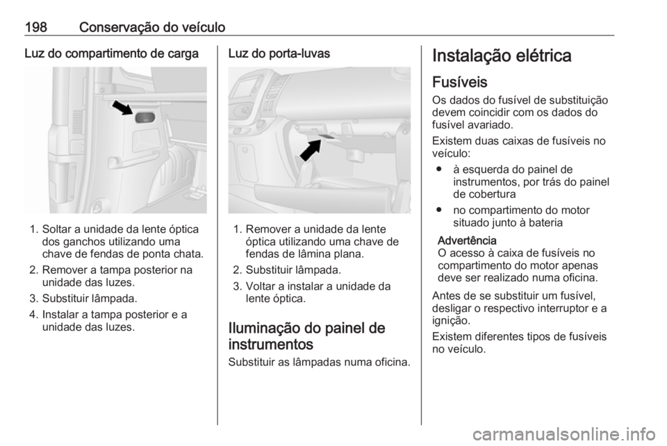 OPEL VIVARO B 2018.5 Manual de Instruções (in Portugues) 198Conservação do veículoLuz do compartimento de carga
1. Soltar a unidade da lente ópticados ganchos utilizando uma
chave de fendas de ponta chata.
2. Remover a tampa posterior na unidade das luz OPEL VIVARO B 2018.5 Manual de Instruções (in Portugues) 198Conservação do veículoLuz do compartimento de carga
1. Soltar a unidade da lente ópticados ganchos utilizando uma
chave de fendas de ponta chata.
2. Remover a tampa posterior na unidade das luz
