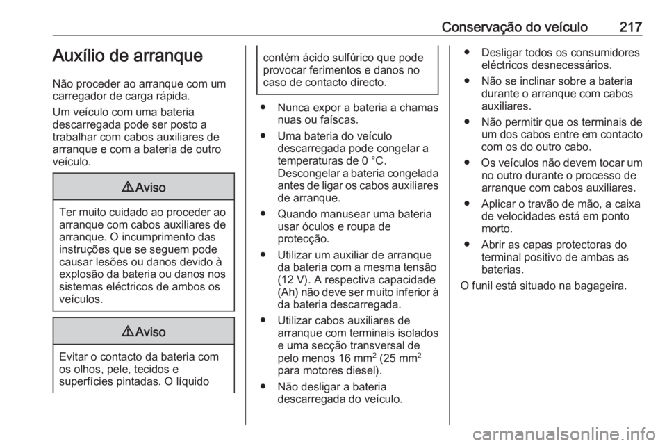 OPEL VIVARO B 2018.5  Manual de Instruções (in Portugues) Conservação do veículo217Auxílio de arranque
Não proceder ao arranque com um
carregador de carga rápida.
Um veículo com uma bateria
descarregada pode ser posto a
trabalhar com cabos auxiliares 