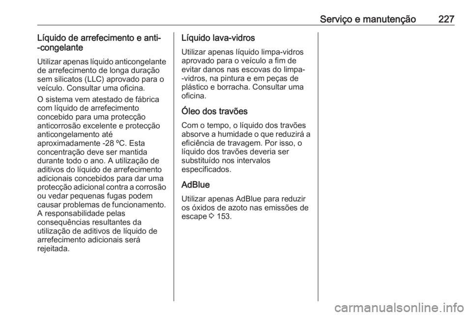 OPEL VIVARO B 2018.5 Manual de Instruções (in Portugues) Serviço e manutenção227Líquido de arrefecimento e anti-
-congelante
Utilizar apenas líquido anticongelante
de arrefecimento de longa duração
sem silicatos (LLC) aprovado para o
veículo. Consul OPEL VIVARO B 2018.5 Manual de Instruções (in Portugues) Serviço e manutenção227Líquido de arrefecimento e anti-
-congelante
Utilizar apenas líquido anticongelante
de arrefecimento de longa duração
sem silicatos (LLC) aprovado para o
veículo. Consul