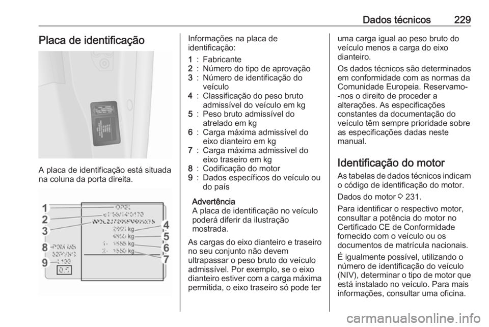 OPEL VIVARO B 2018.5  Manual de Instruções (in Portugues) Dados técnicos229Placa de identificação
A placa de identificação está situada
na coluna da porta direita.
Informações na placa de
identificação:1:Fabricante2:Número do tipo de aprovação3: