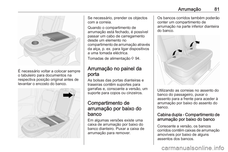 OPEL VIVARO B 2018.5 Manual de Instruções (in Portugues) Arrumação81
É necessário voltar a colocar sempreo tabuleiro para documentos na
respectiva posição original antes de
levantar o encosto do banco.
Se necessário, prender os objectos
com a correia OPEL VIVARO B 2018.5 Manual de Instruções (in Portugues) Arrumação81
É necessário voltar a colocar sempreo tabuleiro para documentos na
respectiva posição original antes de
levantar o encosto do banco.
Se necessário, prender os objectos
com a correia