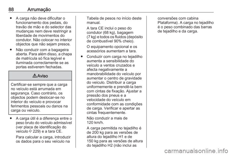 OPEL VIVARO B 2018.5 Manual de Instruções (in Portugues) 88Arrumação● A carga não deve dificultar ofuncionamento dos pedais, do
travão de mão e do selector das
mudanças nem deve restringir a
liberdade de movimentos do
condutor. Não colocar no inter OPEL VIVARO B 2018.5 Manual de Instruções (in Portugues) 88Arrumação● A carga não deve dificultar ofuncionamento dos pedais, do
travão de mão e do selector das
mudanças nem deve restringir a
liberdade de movimentos do
condutor. Não colocar no inter