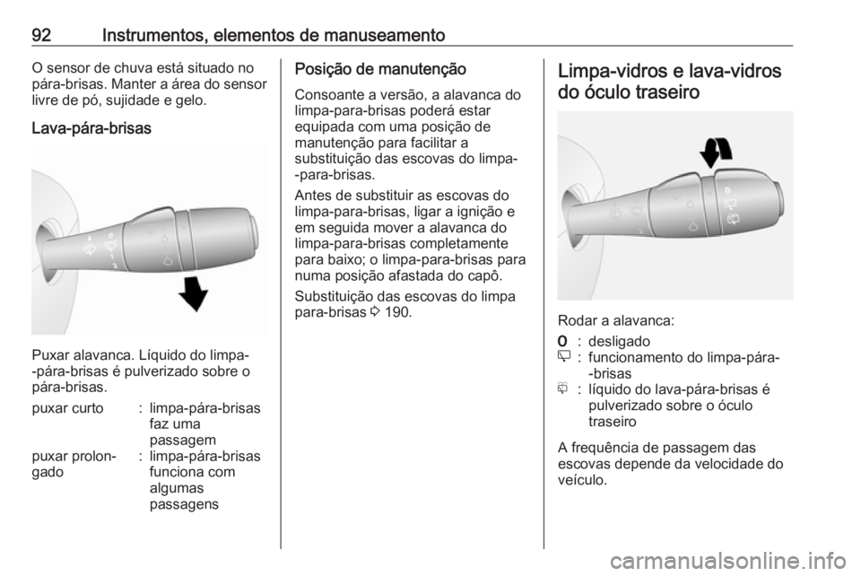 OPEL VIVARO B 2018.5  Manual de Instruções (in Portugues) 92Instrumentos, elementos de manuseamentoO sensor de chuva está situado no
pára-brisas. Manter a área do sensor
livre de pó, sujidade e gelo.
Lava-pára-brisas
Puxar alavanca. Líquido do limpa-
-