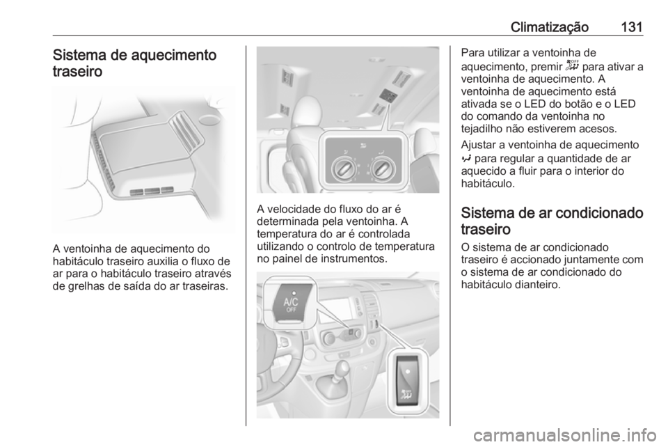 OPEL VIVARO B 2019 Manual de Instruções (in Portugues) Climatização131Sistema de aquecimentotraseiro
A ventoinha de aquecimento do
habitáculo traseiro auxilia o fluxo de
ar para o habitáculo traseiro através
de grelhas de saída do ar traseiras.
A ve OPEL VIVARO B 2019 Manual de Instruções (in Portugues) Climatização131Sistema de aquecimentotraseiro
A ventoinha de aquecimento do
habitáculo traseiro auxilia o fluxo de
ar para o habitáculo traseiro através
de grelhas de saída do ar traseiras.
A ve