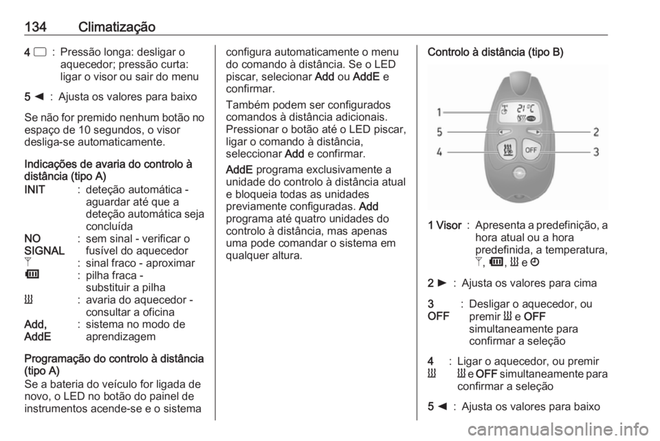 OPEL VIVARO B 2019 Manual de Instruções (in Portugues) 134Climatização4 d:Pressão longa: desligar o
aquecedor; pressão curta:
ligar o visor ou sair do menu5 k:Ajusta os valores para baixo
Se não for premido nenhum botão no
espaço de 10 segundos, o OPEL VIVARO B 2019 Manual de Instruções (in Portugues) 134Climatização4 d:Pressão longa: desligar o
aquecedor; pressão curta:
ligar o visor ou sair do menu5 k:Ajusta os valores para baixo
Se não for premido nenhum botão no
espaço de 10 segundos, o