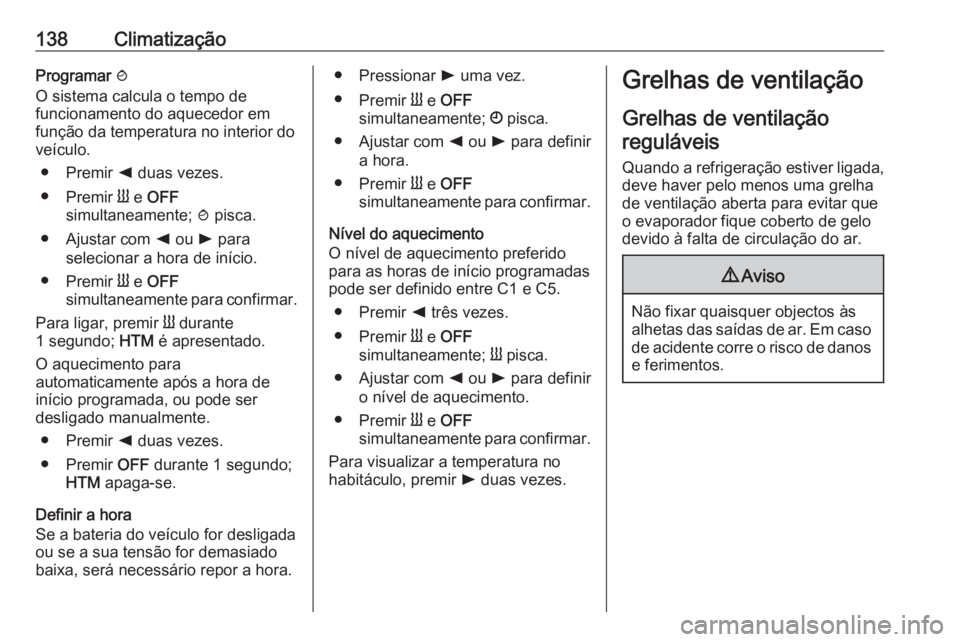 OPEL VIVARO B 2019 Manual de Instruções (in Portugues) 138ClimatizaçãoProgramar y
O sistema calcula o tempo de
funcionamento do aquecedor em
função da temperatura no interior do
veículo.
● Premir k duas vezes.
● Premir Y e OFF
simultaneamente; OPEL VIVARO B 2019 Manual de Instruções (in Portugues) 138ClimatizaçãoProgramar y
O sistema calcula o tempo de
funcionamento do aquecedor em
função da temperatura no interior do
veículo.
● Premir k duas vezes.
● Premir Y e OFF
simultaneamente;