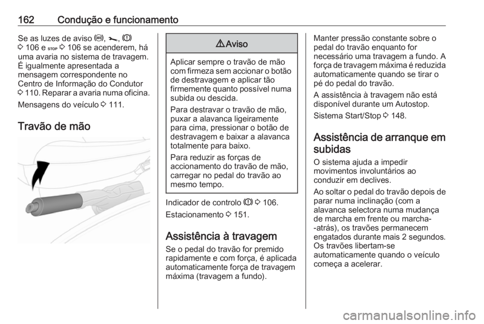 OPEL VIVARO B 2019  Manual de Instruções (in Portugues) 162Condução e funcionamentoSe as luzes de aviso u, j , R
3  106 e  C 3  106 se acenderem, há
uma avaria no sistema de travagem.
É igualmente apresentada a
mensagem correspondente no
Centro de Info