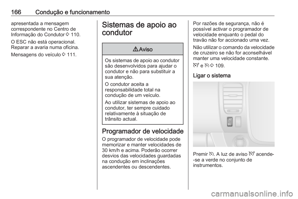 OPEL VIVARO B 2019  Manual de Instruções (in Portugues) 166Condução e funcionamentoapresentada a mensagem
correspondente no Centro de
Informação do Condutor  3 110.
O ESC não está operacional.
Reparar a avaria numa oficina.
Mensagens do veículo  3 1