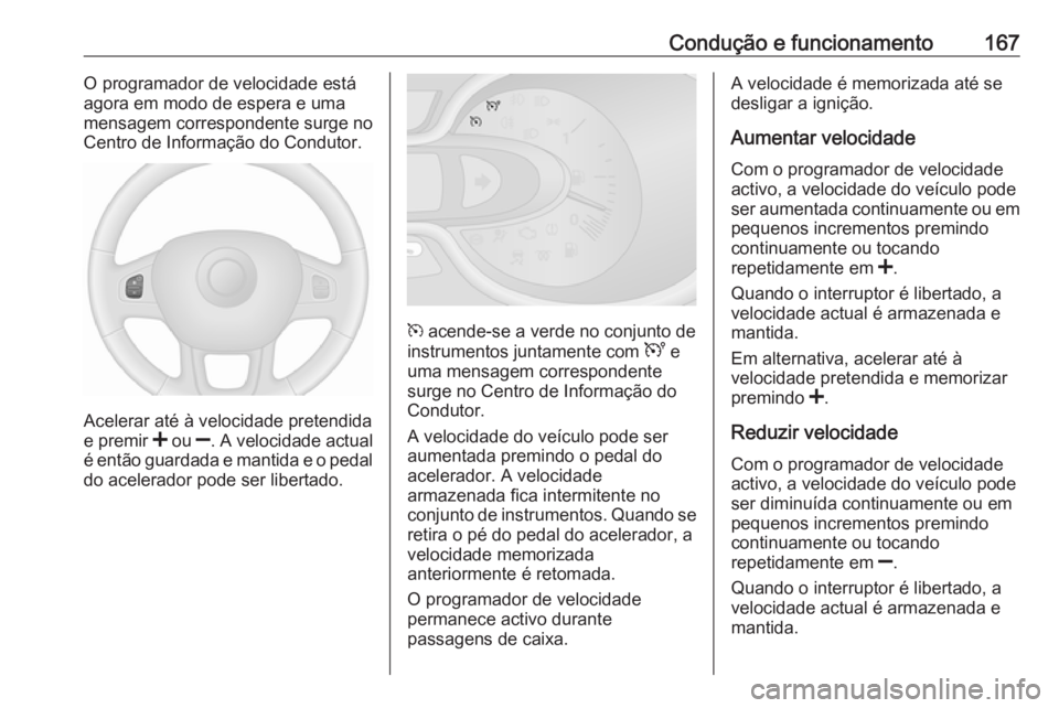 OPEL VIVARO B 2019  Manual de Instruções (in Portugues) Condução e funcionamento167O programador de velocidade está
agora em modo de espera e uma
mensagem correspondente surge no
Centro de Informação do Condutor.
Acelerar até à velocidade pretendida