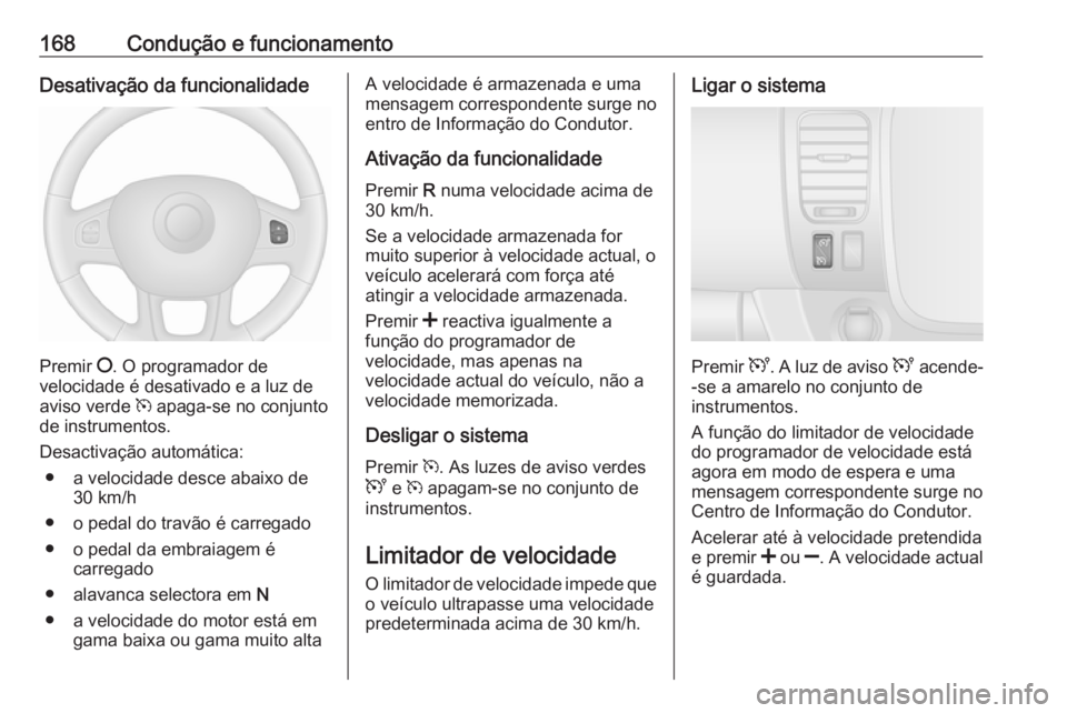 OPEL VIVARO B 2019  Manual de Instruções (in Portugues) 168Condução e funcionamentoDesativação da funcionalidade
Premir §. O programador de
velocidade é desativado e a luz de
aviso verde  m apaga-se no conjunto
de instrumentos.
Desactivação automá