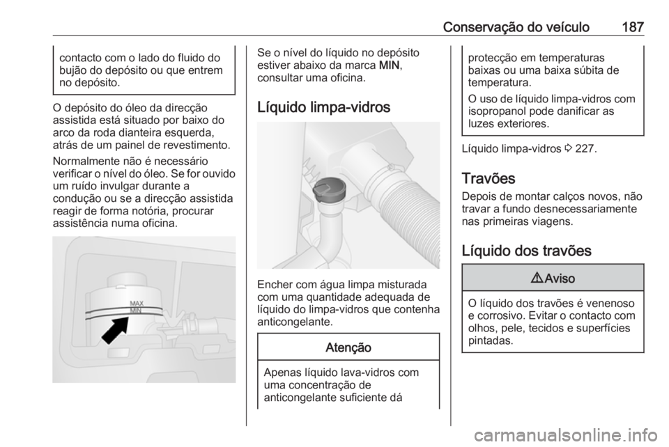 OPEL VIVARO B 2019  Manual de Instruções (in Portugues) Conservação do veículo187contacto com o lado do fluido do
bujão do depósito ou que entrem
no depósito.
O depósito do óleo da direcção
assistida está situado por baixo do
arco da roda diante