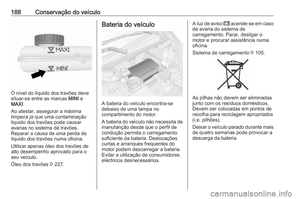 OPEL VIVARO B 2019  Manual de Instruções (in Portugues) 188Conservação do veículo
O nível do líquido dos travões deve
situar-se entre as marcas  MINI e
MAXI .
Ao atestar, assegurar a máxima
limpeza já que uma contaminação
líquido dos travões po