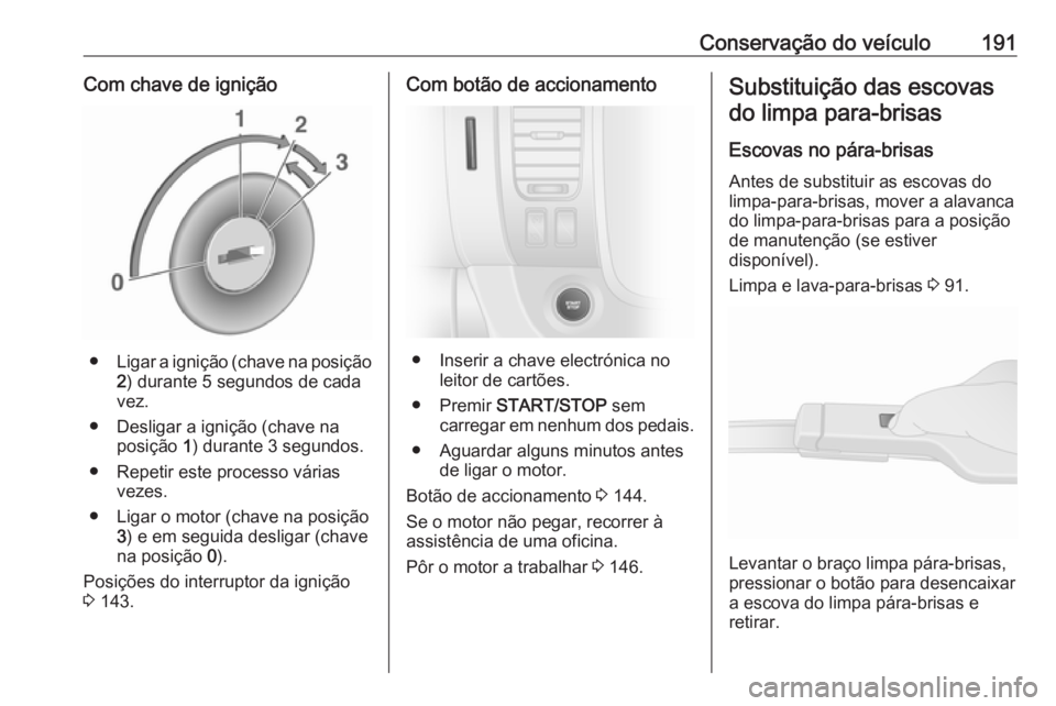 OPEL VIVARO B 2019  Manual de Instruções (in Portugues) Conservação do veículo191Com chave de ignição
●Ligar a ignição (chave na posição
2 ) durante 5 segundos de cada
vez.
● Desligar a ignição (chave na posição  1) durante 3 segundos.
●