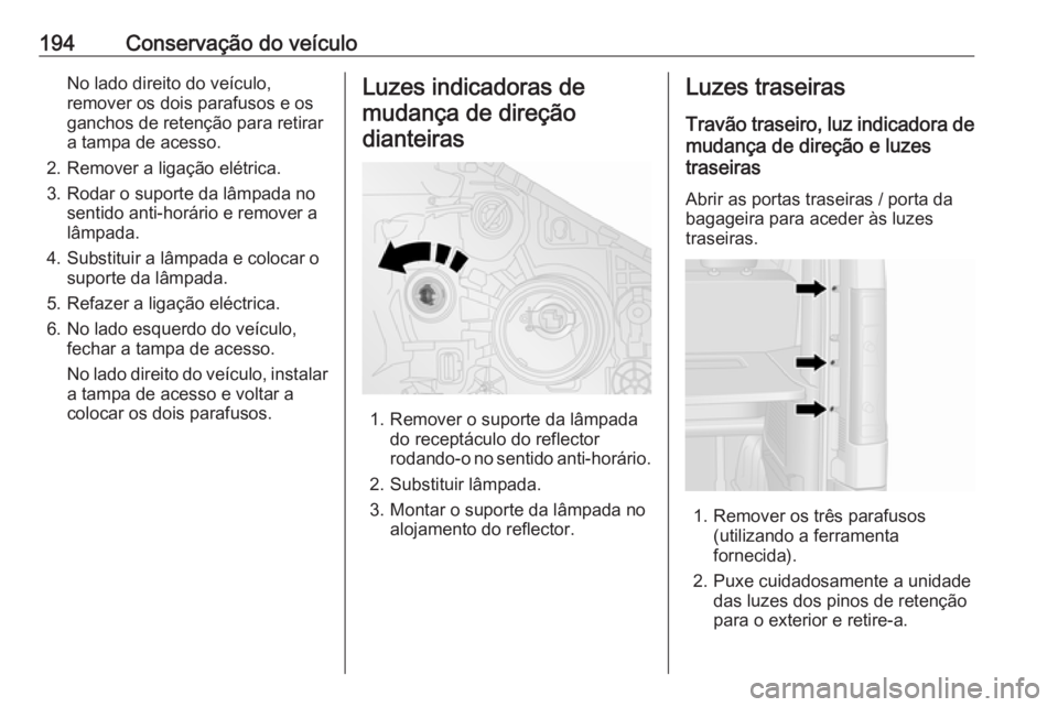 OPEL VIVARO B 2019  Manual de Instruções (in Portugues) 194Conservação do veículoNo lado direito do veículo,
remover os dois parafusos e os
ganchos de retenção para retirar a tampa de acesso.
2. Remover a ligação elétrica.
3. Rodar o suporte da l