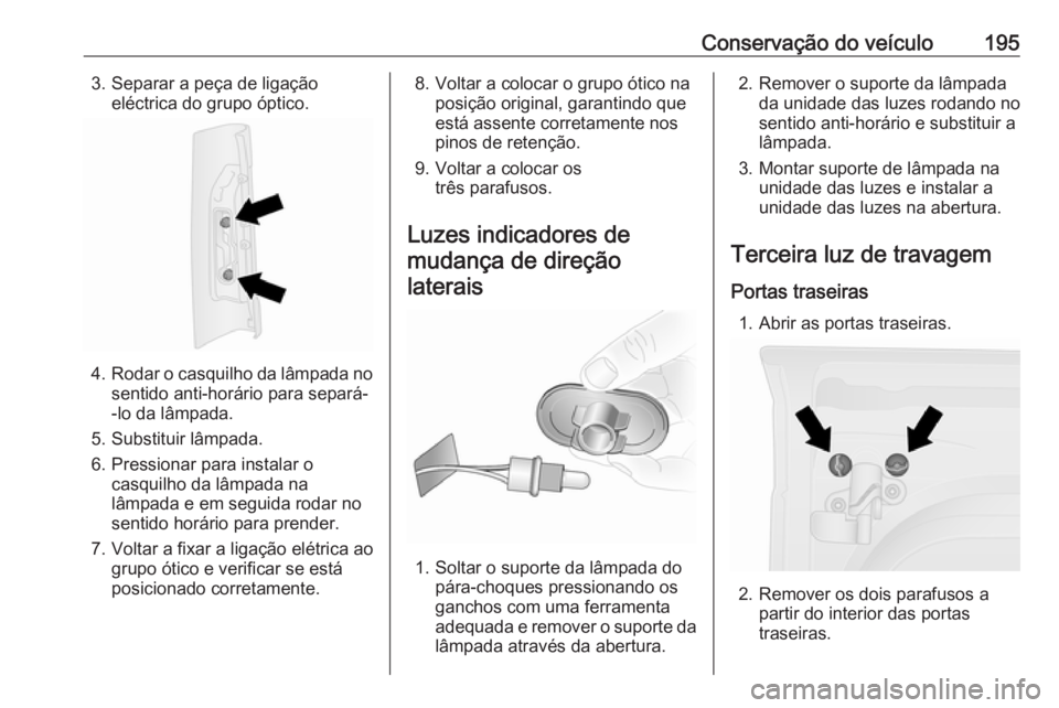 OPEL VIVARO B 2019  Manual de Instruções (in Portugues) Conservação do veículo1953. Separar a peça de ligaçãoeléctrica do grupo óptico.
4.Rodar o casquilho da lâmpada no
sentido anti-horário para separá-
-lo da lâmpada.
5. Substituir lâmpada.
